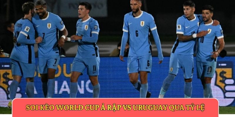 Soi kèo World Cup Ả Rập vs Uruguay qua tỷ lệ