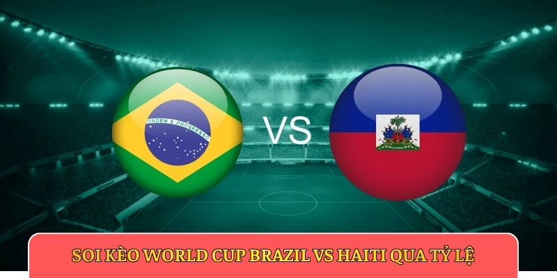 Soi kèo World Cup Brazil vs Haiti qua tỷ lệ