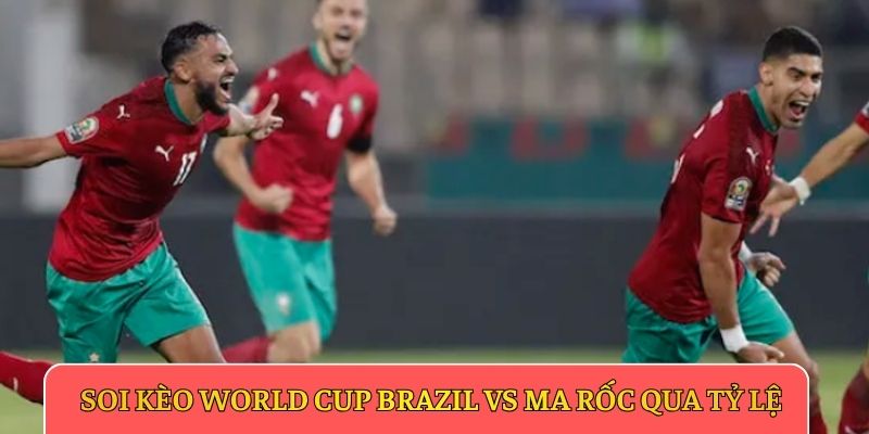 Soi kèo World Cup Brazil vs Ma Rốc qua tỷ lệ