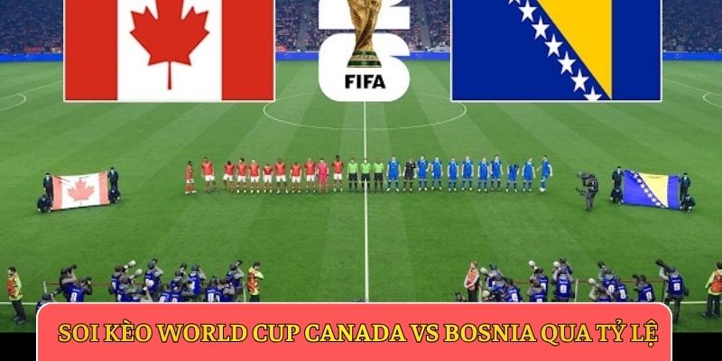 Soi kèo World Cup Canada vs Bosnia qua tỷ lệ