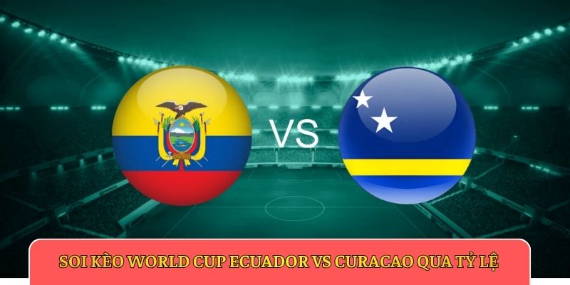 Soi kèo World Cup Ecuador vs Curacao qua tỷ lệ
