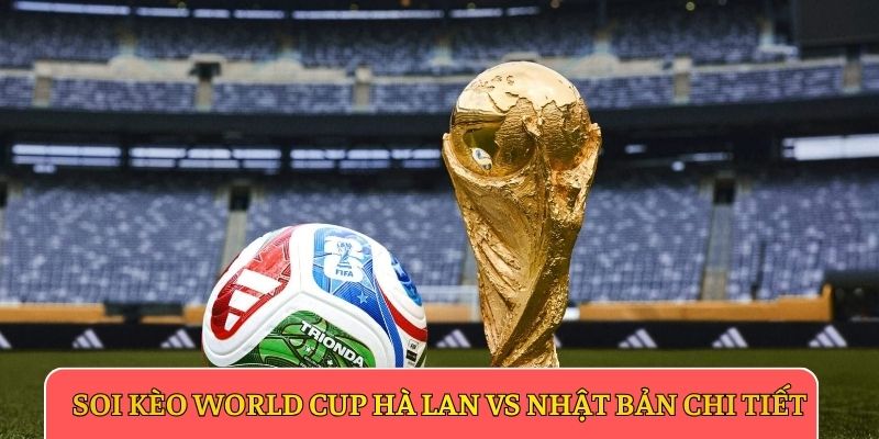 Soi kèo World Cup Hà Lan vs Nhật Bản chi tiết