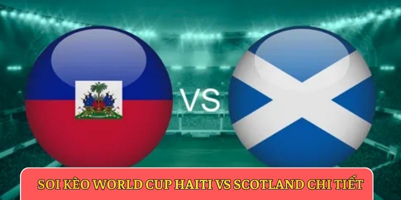 Soi kèo World Cup Haiti vs Scotland chi tiết