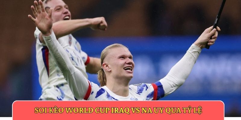 Soi kèo World Cup Iraq vs Na Uy qua tỷ lệ
