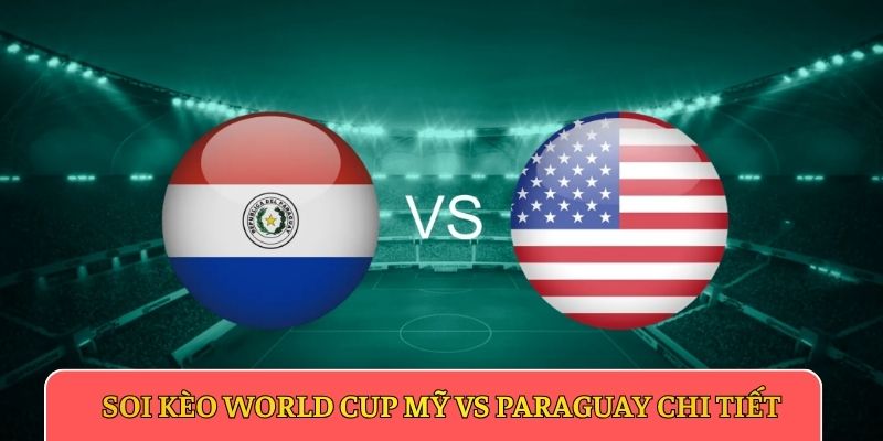 Soi kèo World Cup Mỹ vs Paraguay chi tiết