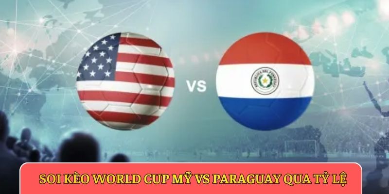 Soi kèo World Cup Mỹ vs Paraguay qua tỷ lệ