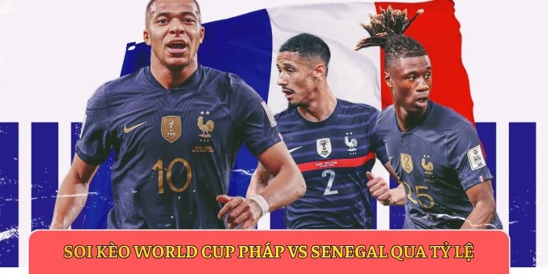 Soi kèo World Cup Pháp vs Senegal qua tỷ lệ