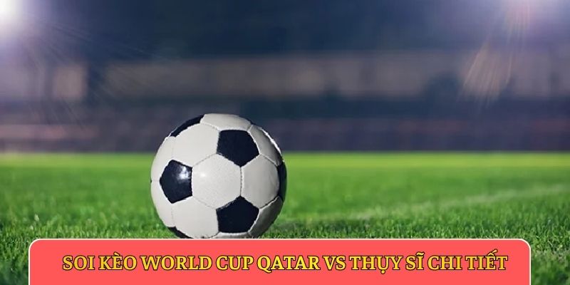Soi kèo World Cup Qatar vs Thụy Sĩ chi tiếtSoi kèo World Cup Qatar vs Thụy Sĩ chi tiết