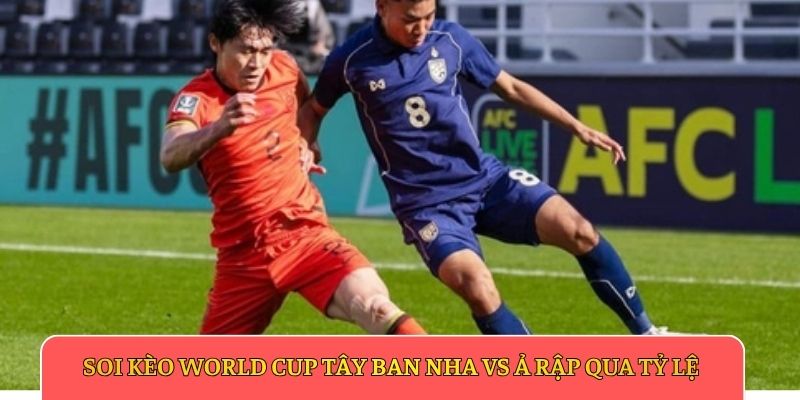 Soi kèo World Cup Tây Ban Nha vs Ả Rập qua tỷ lệ
