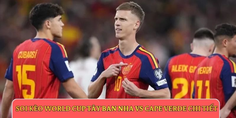Soi kèo World Cup Tây Ban Nha vs Cape Verde chi tiết