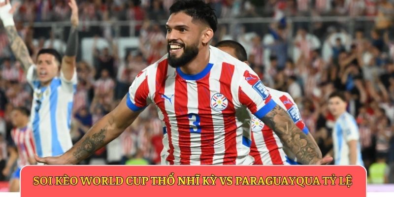 Soi kèo World Cup Thổ Nhĩ Kỳ vs Paraguay qua tỷ lệ