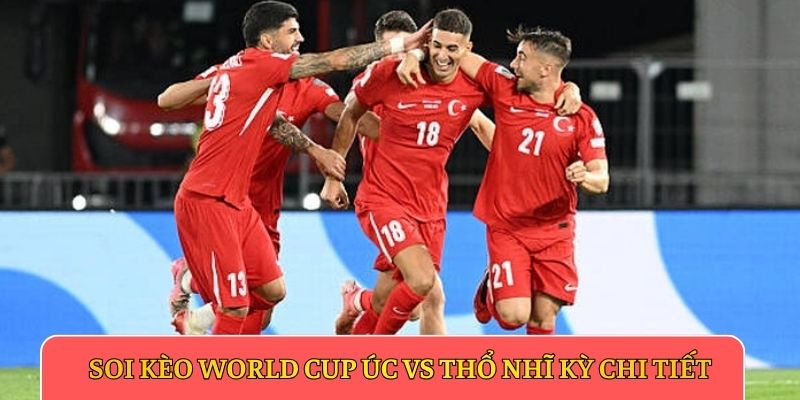 Soi kèo World Cup Úc vs Thổ Nhĩ Kỳ chi tiết