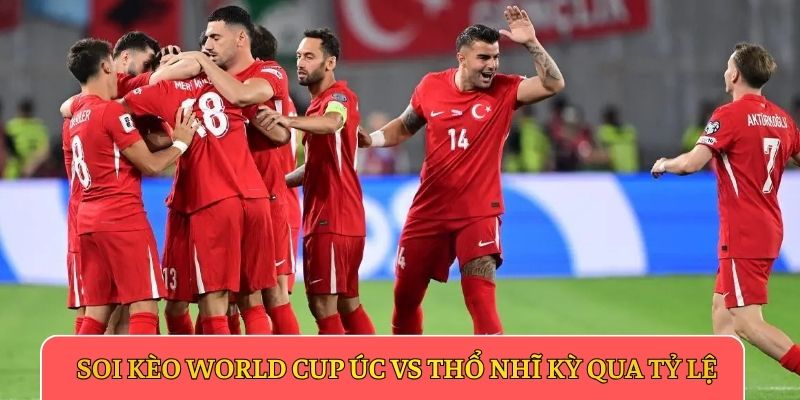 Soi kèo World Cup Úc vs Thổ Nhĩ Kỳ qua tỷ lệ