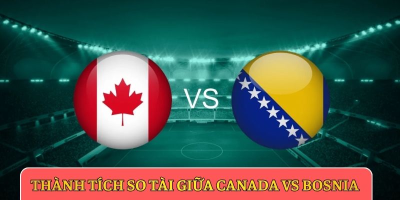 Thành tích so tài giữa Canada vs Bosnia